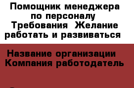 Помощник менеджера по персоналу. Требования: Желание работать и развиваться › Название организации ­ Компания-работодатель › Отрасль предприятия ­ Другое › Минимальный оклад ­ 15 000 - Все города Работа » Вакансии   . Адыгея респ.,Адыгейск г.